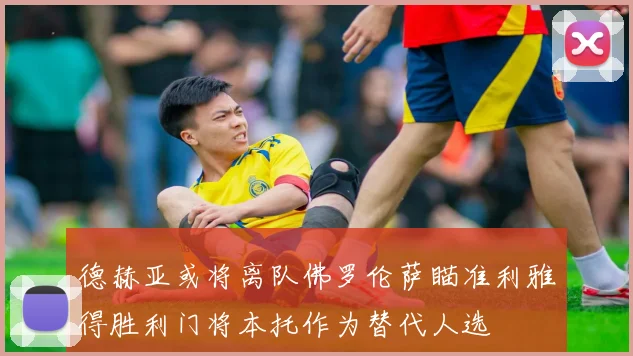 德赫亚或将离队佛罗伦萨瞄准利雅得胜利门将本托作为替代人选