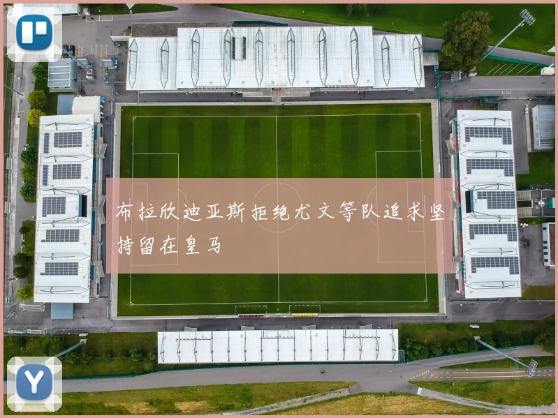 布拉欣迪亚斯拒绝尤文等队追求坚持留在皇马