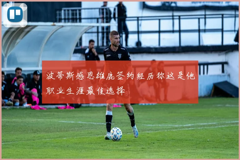 波蒂斯感恩雄鹿签约经历称这是他职业生涯最佳选择