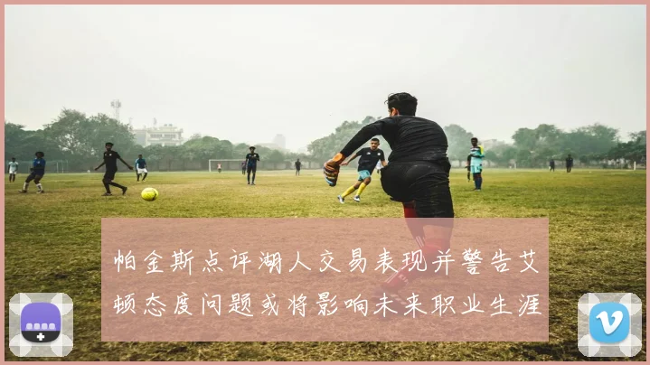 帕金斯点评湖人交易表现并警告艾顿态度问题或将影响未来职业生涯