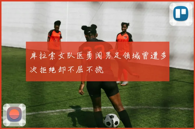 库拉索女队医勇闯男足领域曾遭多次拒绝却不屈不挠